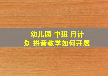 幼儿园 中班 月计划 拼音教学如何开展